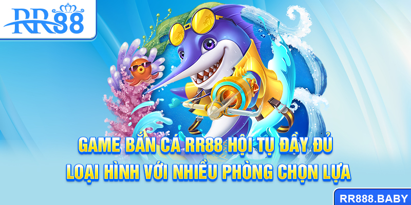 Game bắn cá RR88 hội tụ đầy đủ loại hình với nhiều phòng chọn lựa